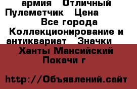 1.2) армия : Отличный Пулеметчик › Цена ­ 4 450 - Все города Коллекционирование и антиквариат » Значки   . Ханты-Мансийский,Покачи г.